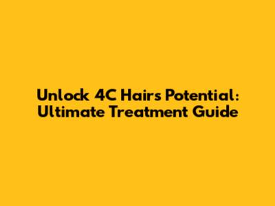 Unlock 4C Hair's Potential: Ultimate Treatment Guide