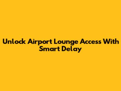 Unlock Airport Lounge Access With Smart Delay