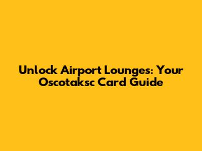 Unlock Airport Lounges: Your Oscotaksc Card Guide