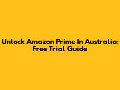 Unlock Amazon Prime In Australia: Free Trial Guide