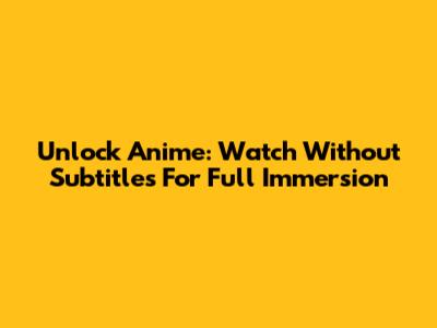 Unlock Anime: Watch Without Subtitles For Full Immersion