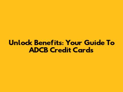 Unlock Benefits: Your Guide To ADCB Credit Cards