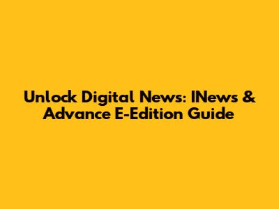 Unlock Digital News: INews & Advance E-Edition Guide