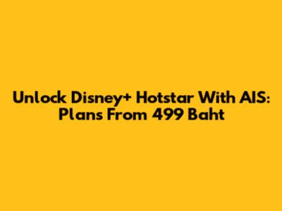 Unlock Disney+ Hotstar With AIS: Plans From 499 Baht