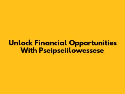 Unlock Financial Opportunities With Pseipseiilowessese