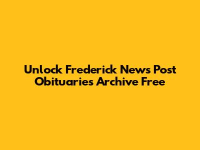 Unlock Frederick News Post Obituaries Archive Free