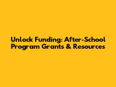 Unlock Funding: After-School Program Grants & Resources