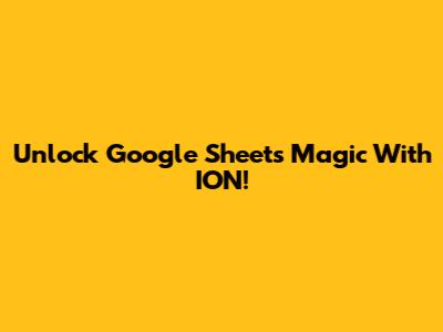 Unlock Google Sheets Magic With ION!