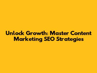 Unlock Growth: Master Content Marketing SEO Strategies
