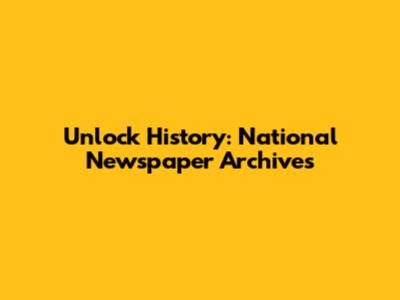 Unlock History: National Newspaper Archives
