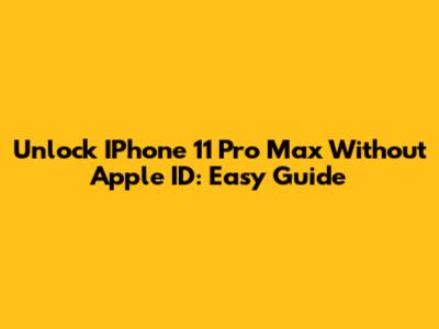 Unlock IPhone 11 Pro Max Without Apple ID: Easy Guide