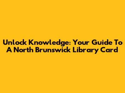 Unlock Knowledge: Your Guide To A North Brunswick Library Card