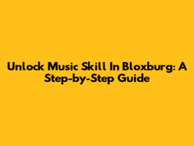 Unlock Music Skill In Bloxburg: A Step-by-Step Guide