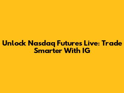 Unlock Nasdaq Futures Live: Trade Smarter With IG