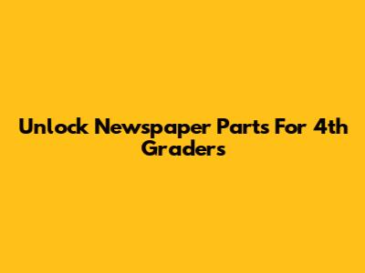 Unlock Newspaper Parts For 4th Graders