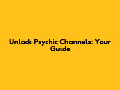Unlock Psychic Channels: Your Guide