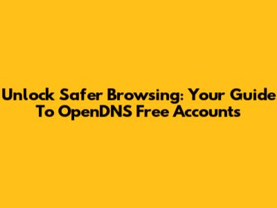 Unlock Safer Browsing: Your Guide To OpenDNS Free Accounts