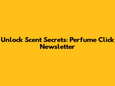Unlock Scent Secrets: Perfume Click Newsletter