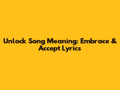 Unlock Song Meaning: Embrace & Accept Lyrics