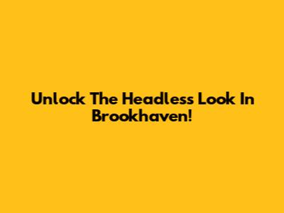 Unlock The Headless Look In Brookhaven!