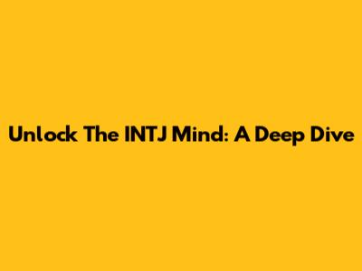 Unlock The INTJ Mind: A Deep Dive