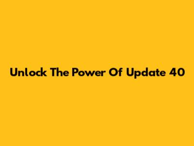 Unlock The Power Of Update 40