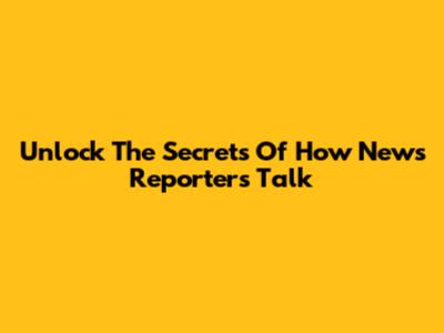 Unlock The Secrets Of How News Reporters Talk