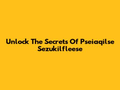 Unlock The Secrets Of Pseiaqilse Sezukilfleese