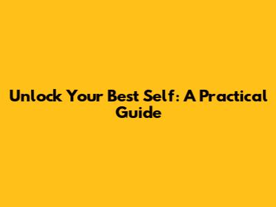 Unlock Your Best Self: A Practical Guide