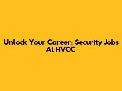 Unlock Your Career: Security Jobs At HVCC