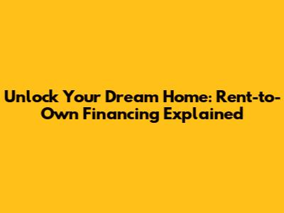 Unlock Your Dream Home: Rent-to-Own Financing Explained