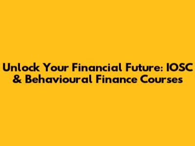 Unlock Your Financial Future: IOSC & Behavioural Finance Courses