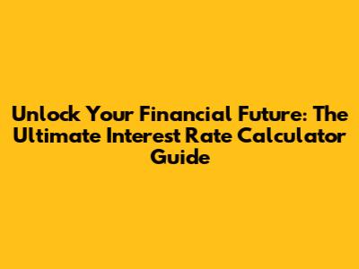 Unlock Your Financial Future: The Ultimate Interest Rate Calculator Guide