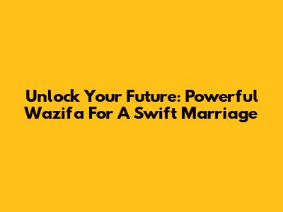 Unlock Your Future: Powerful Wazifa For A Swift Marriage