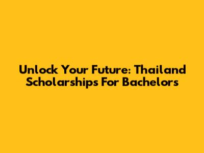Unlock Your Future: Thailand Scholarships For Bachelors