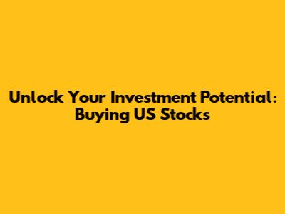 Unlock Your Investment Potential: Buying US Stocks
