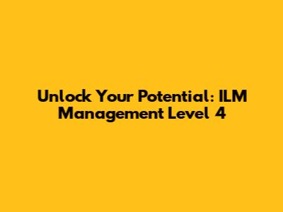 Unlock Your Potential: ILM Management Level 4