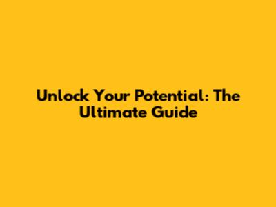 Unlock Your Potential: The Ultimate Guide