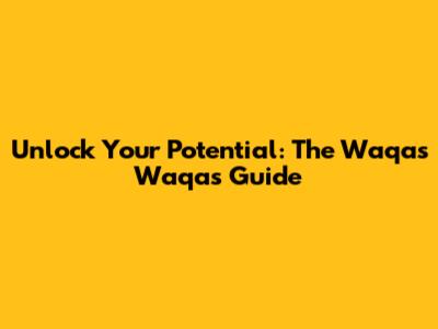 Unlock Your Potential: The Waqas Waqas Guide