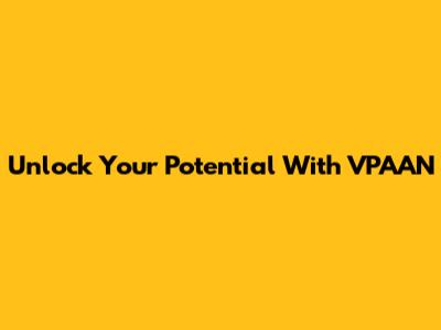 Unlock Your Potential With VPAAN