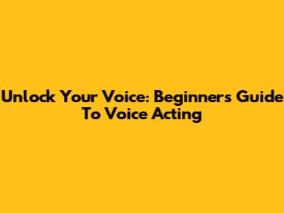 Unlock Your Voice: Beginner's Guide To Voice Acting