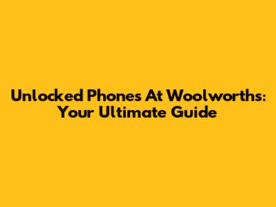 Unlocked Phones At Woolworths: Your Ultimate Guide