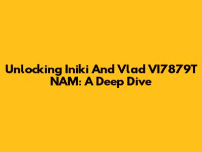 Unlocking "Iniki And Vlad VI7879T NAM": A Deep Dive