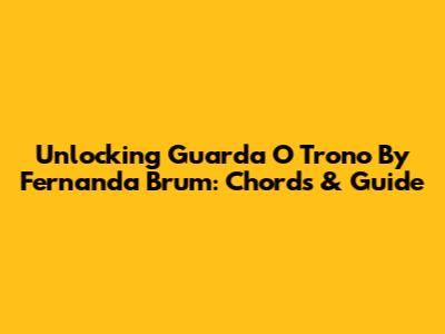 Unlocking 'Guarda O Trono' By Fernanda Brum: Chords & Guide