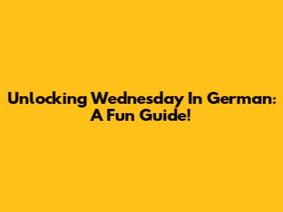 Unlocking 'Wednesday' In German: A Fun Guide!