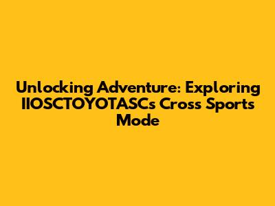 Unlocking Adventure: Exploring IIOSCTOYOTASC's Cross Sports Mode