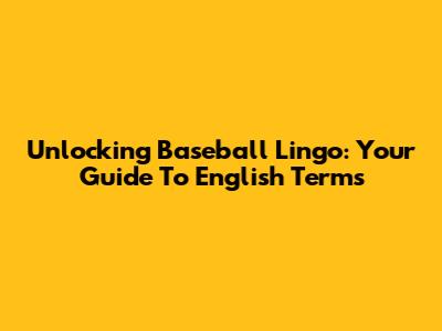 Unlocking Baseball Lingo: Your Guide To English Terms