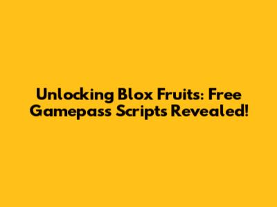 Unlocking Blox Fruits: Free Gamepass Scripts Revealed!