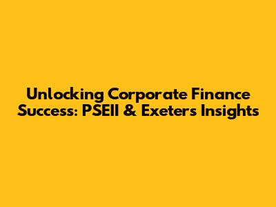 Unlocking Corporate Finance Success: PSEII & Exeter's Insights