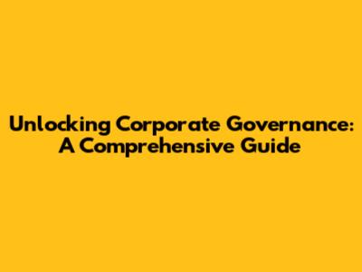 Unlocking Corporate Governance: A Comprehensive Guide